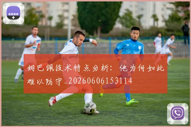 姆巴佩技术特点分析：他为何如此难以防守_20260606153114