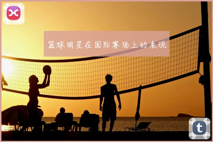 篮球明星在国际赛场上的表现