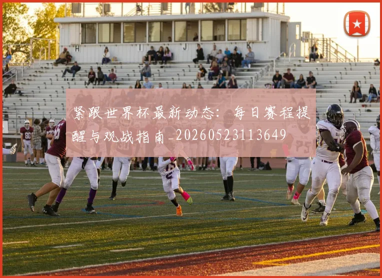 紧跟世界杯最新动态:每日赛程提醒与观战指南_20260523113649