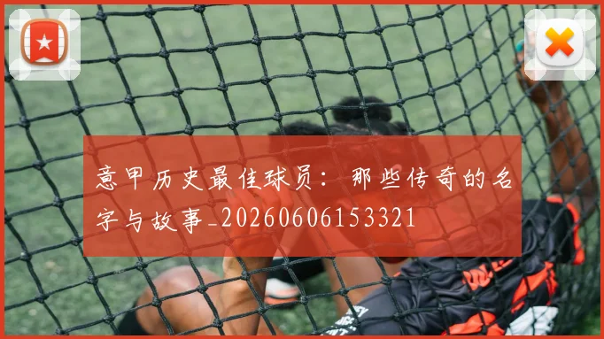 意甲历史最佳球员:那些传奇的名字与故事_20260606153321