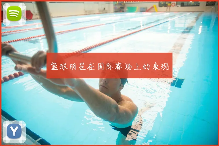 篮球明星在国际赛场上的表现