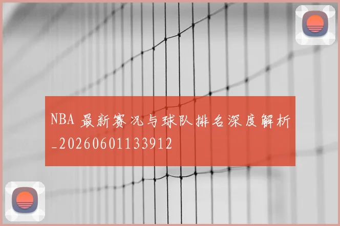 NBA 最新赛况与球队排名深度解析_20260601133912