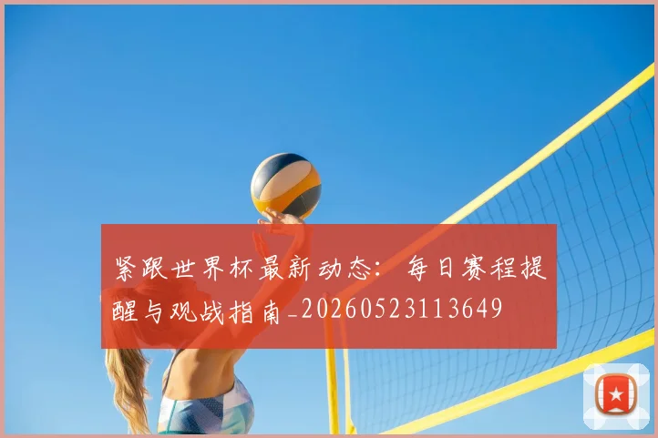 紧跟世界杯最新动态:每日赛程提醒与观战指南_20260523113649