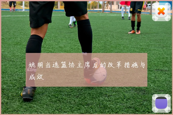 姚明当选篮协主席后的改革措施与成效
