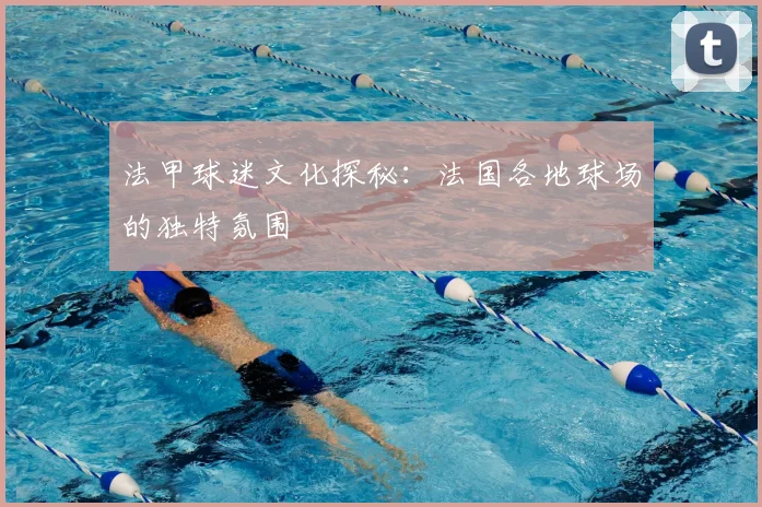 法甲球迷文化探秘：法国各地球场的独特氛围