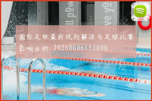 国际足联最新规则解读与足球比赛影响分析_20260606153000