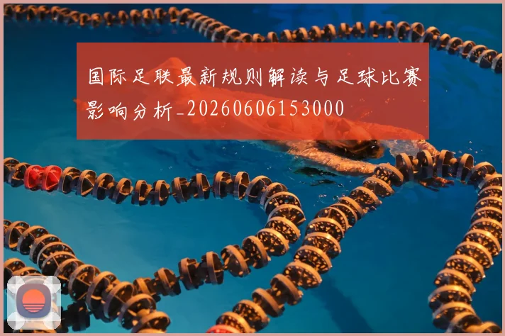 国际足联最新规则解读与足球比赛影响分析_20260606153000