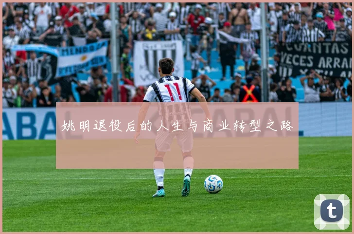 姚明退役后的人生与商业转型之路