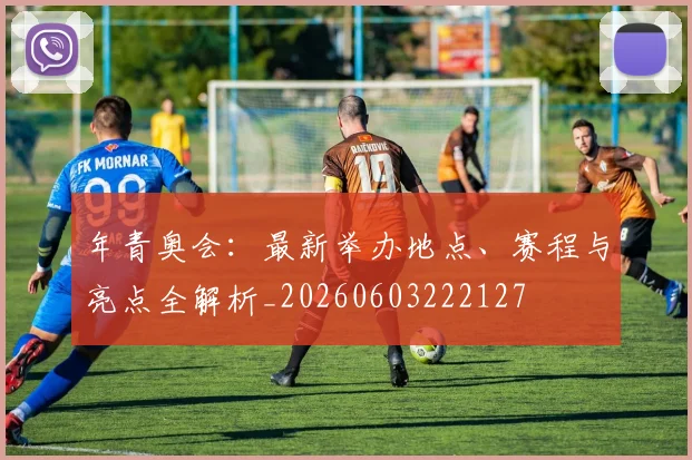 年青奥会:最新举办地点、赛程与亮点全解析_20260603222127